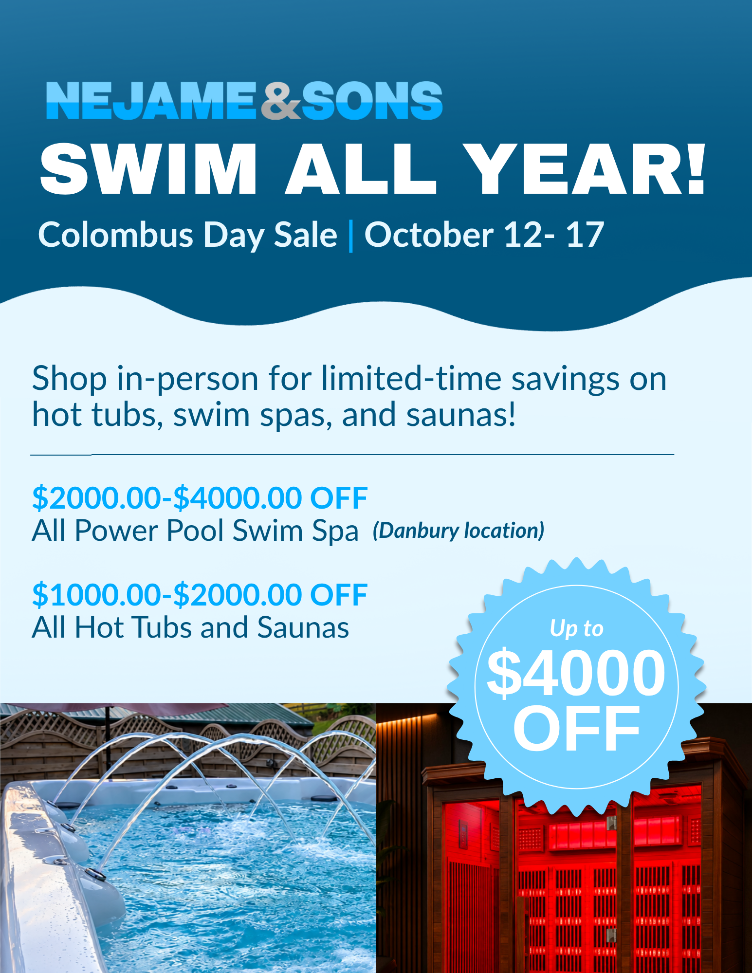 NeJame & Sons Swim All Year! Columbus Day Sale, October 12–17. Shop in person for limited-time savings: $2,000–$4,000 off all Power Pool swim spas (Danbury location) and $1,000–$2,000 off all hot tubs and saunas. Up to $4,000 off.
